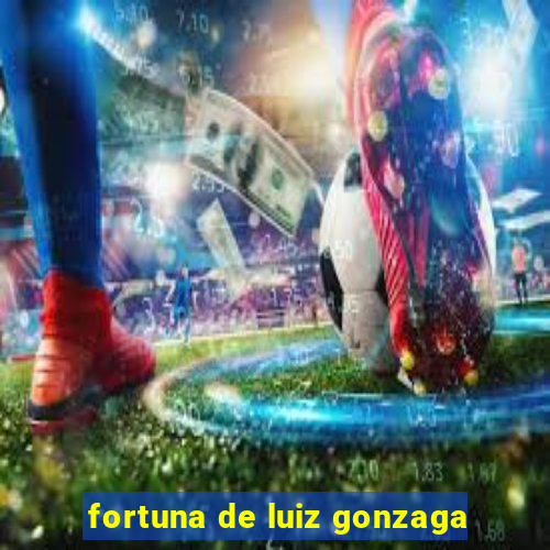 fortuna de luiz gonzaga